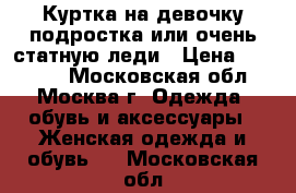 Куртка на девочку-подростка или очень статную леди › Цена ­ 10 000 - Московская обл., Москва г. Одежда, обувь и аксессуары » Женская одежда и обувь   . Московская обл.